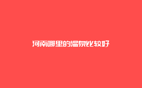 河南哪里的温泉比较好