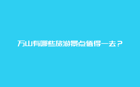 万山有哪些旅游景点值得一去？