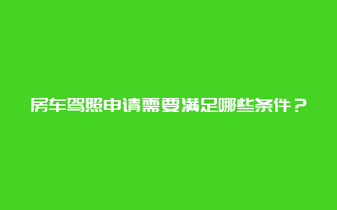 房车驾照申请需要满足哪些条件？