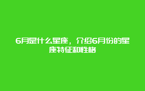 6月是什么星座，介绍6月份的星座特征和性格