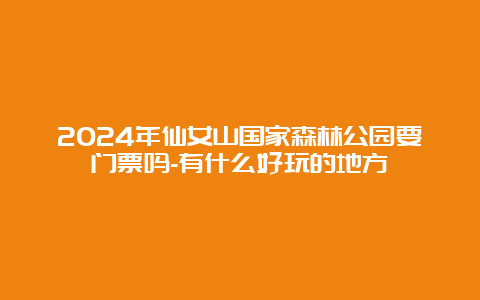 2024年仙女山国家森林公园要门票吗-有什么好玩的地方