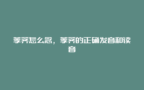 荸荠怎么念，荸荠的正确发音和读音