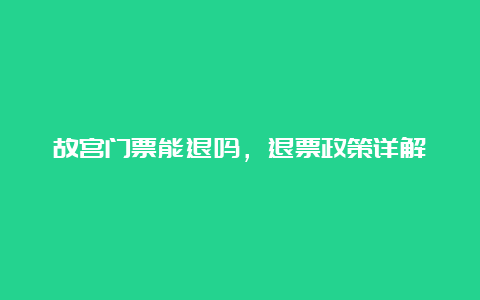 故宫门票能退吗，退票政策详解