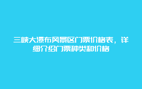 三峡大瀑布风景区门票价格表，详细介绍门票种类和价格