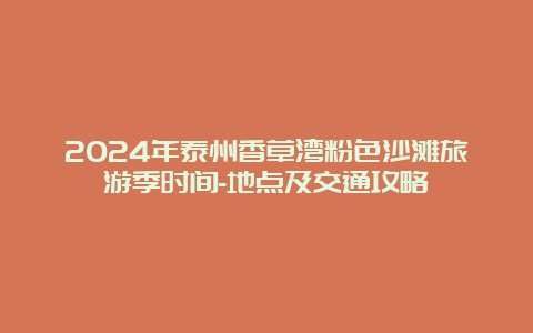 2024年泰州香草湾粉色沙滩旅游季时间-地点及交通攻略