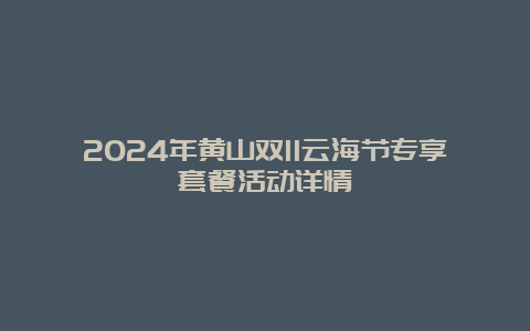 2024年黄山双11云海节专享套餐活动详情