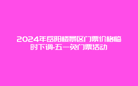 2024年岳阳楼景区门票价格临时下调-五一免门票活动