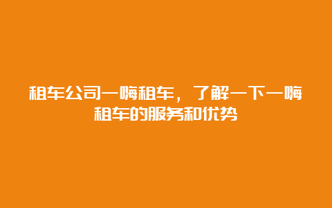 租车公司一嗨租车，了解一下一嗨租车的服务和优势