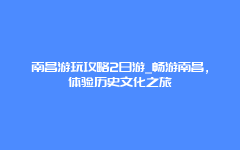 南昌游玩攻略2日游_畅游南昌，体验历史文化之旅