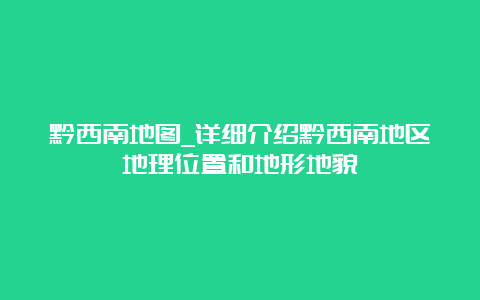 黔西南地图_详细介绍黔西南地区地理位置和地形地貌