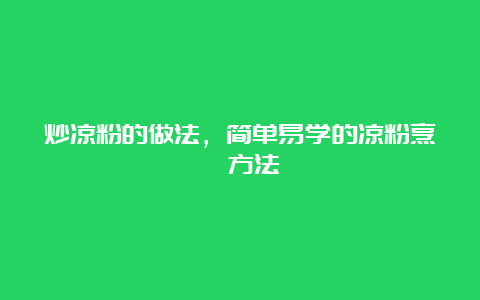 炒凉粉的做法，简单易学的凉粉烹饪方法