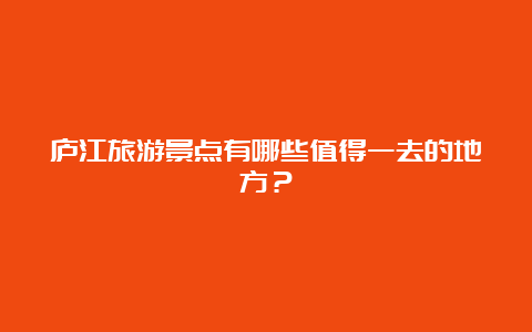 庐江旅游景点有哪些值得一去的地方？