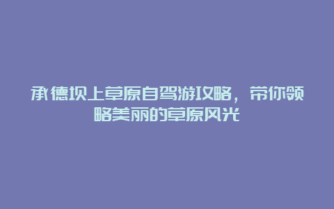 承德坝上草原自驾游攻略，带你领略美丽的草原风光