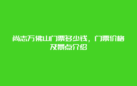 尚志万佛山门票多少钱，门票价格及景点介绍