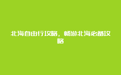 北海自由行攻略，畅游北海必备攻略