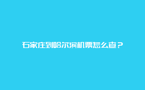 石家庄到哈尔滨机票怎么查？