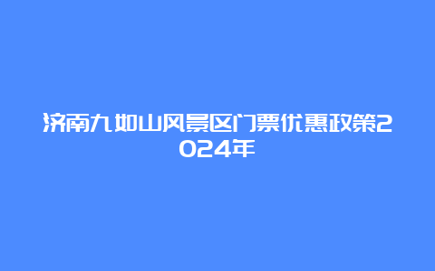 济南九如山风景区门票优惠政策2024年