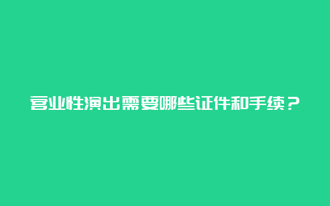 营业性演出需要哪些证件和手续？