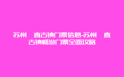 苏州甪直古镇门票信息-苏州甪直古镇畅游门票全面攻略