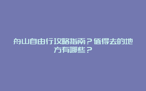 舟山自由行攻略指南？值得去的地方有哪些？