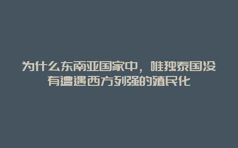 为什么东南亚国家中，唯独泰国没有遭遇西方列强的殖民化