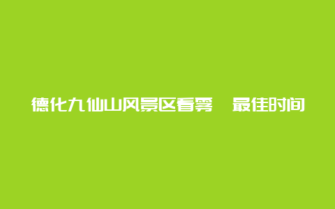 德化九仙山风景区看雾凇最佳时间