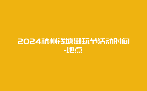 2024杭州钱塘潮玩节活动时间-地点