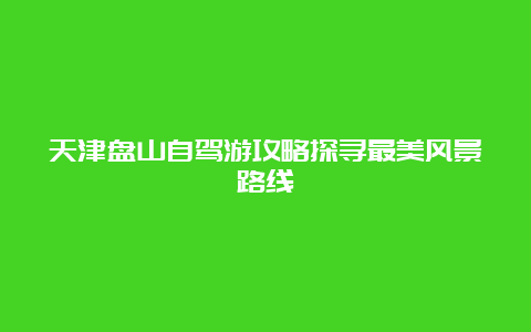 天津盘山自驾游攻略探寻最美风景路线