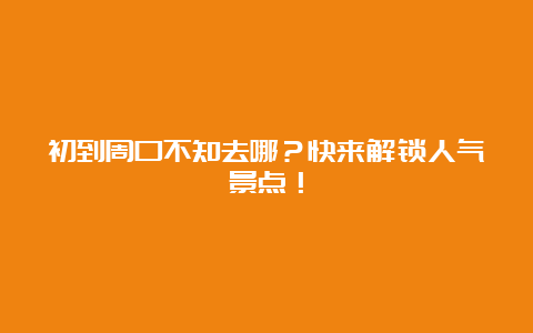 初到周口不知去哪？快来解锁人气景点！