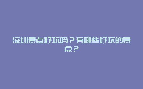 深圳景点好玩吗？有哪些好玩的景点？