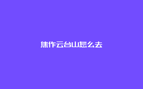 焦作云台山怎么去