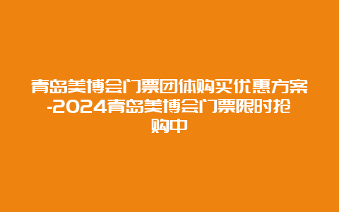 青岛美博会门票团体购买优惠方案-2024青岛美博会门票限时抢购中