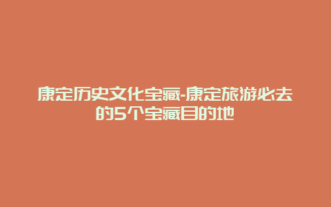 康定历史文化宝藏-康定旅游必去的5个宝藏目的地