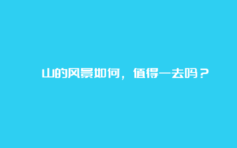 岠山的风景如何，值得一去吗？