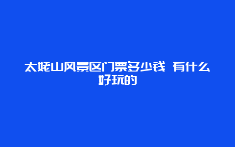 太姥山风景区门票多少钱 有什么好玩的