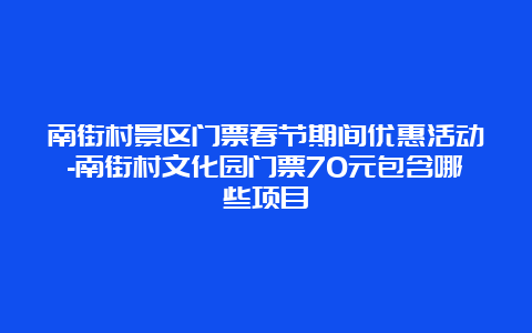 南街村景区门票春节期间优惠活动-南街村文化园门票70元包含哪些项目