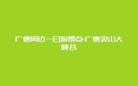 广德周边一日游景点-广德灵山大峡谷