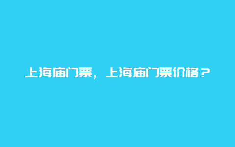 上海庙门票，上海庙门票价格？