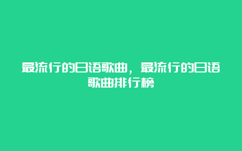 最流行的日语歌曲，最流行的日语歌曲排行榜