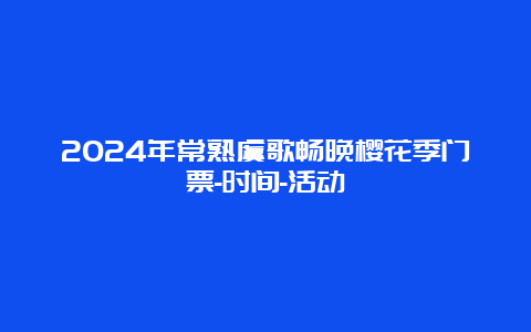 2024年常熟虞歌畅晚樱花季门票-时间-活动