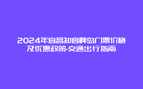 2024年宜昌知音畔岛门票价格及优惠政策-交通出行指南