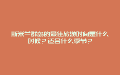 斯米兰群岛的最佳旅游时间是什么时候？适合什么季节？