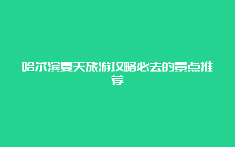 哈尔滨夏天旅游攻略必去的景点推荐