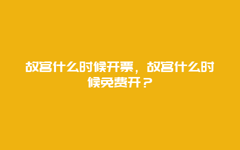 故宫什么时候开票，故宫什么时候免费开？