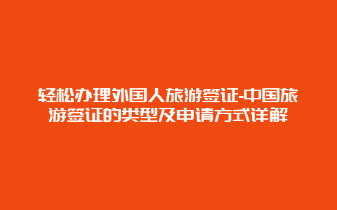 轻松办理外国人旅游签证-中国旅游签证的类型及申请方式详解