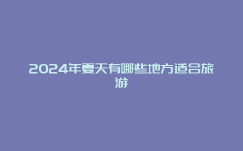 2024年夏天有哪些地方适合旅游