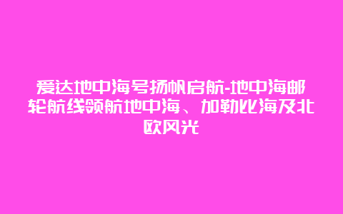 爱达地中海号扬帆启航-地中海邮轮航线领航地中海、加勒比海及北欧风光