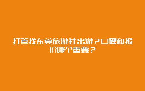 打算找东莞旅游社出游？口碑和报价哪个重要？