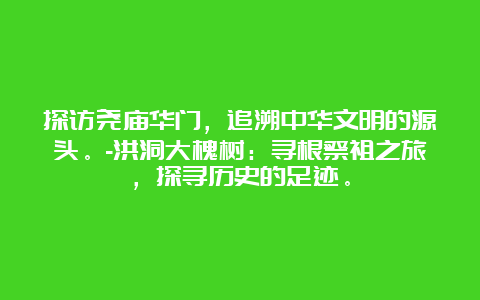 探访尧庙华门，追溯中华文明的源头。-洪洞大槐树：寻根祭祖之旅，探寻历史的足迹。