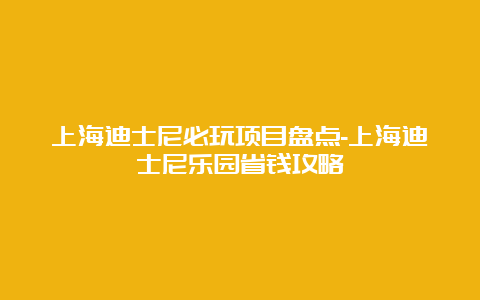 上海迪士尼必玩项目盘点-上海迪士尼乐园省钱攻略